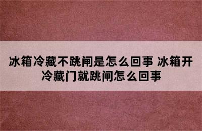 冰箱冷藏不跳闸是怎么回事 冰箱开冷藏门就跳闸怎么回事